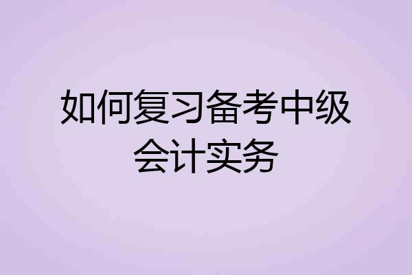 如何复习备考中级会计实务
