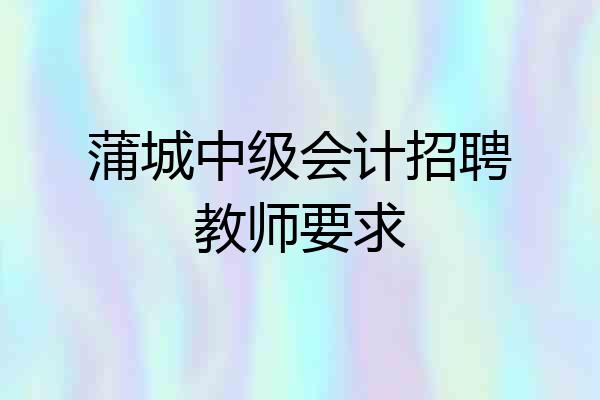 蒲城中级会计招聘教师要求