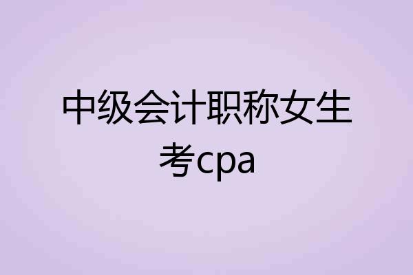 中级会计职称女生考cpa