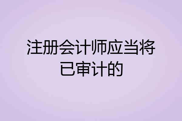 注册会计师应当将已审计的