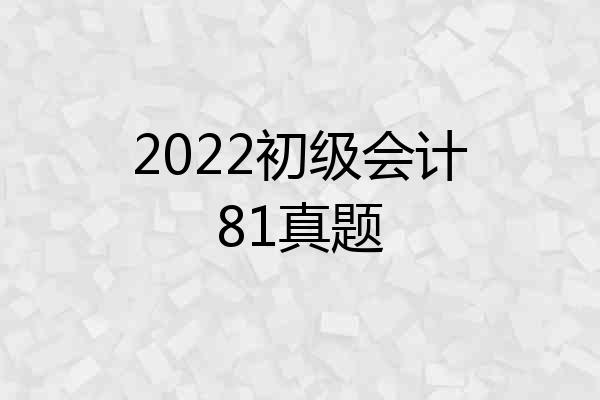 2022初级会计81真题