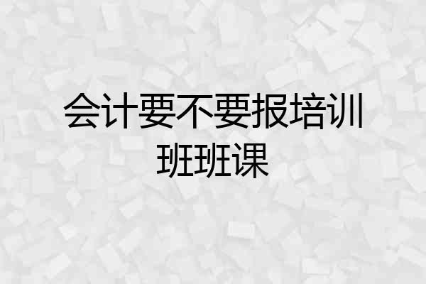 会计要不要报培训班班课