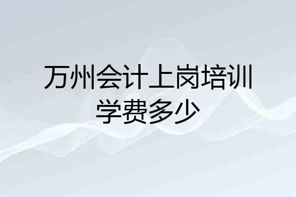 万州会计上岗培训学费多少