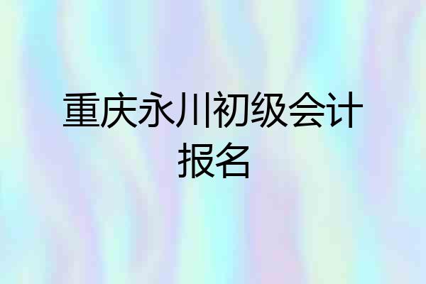 重庆永川初级会计报名