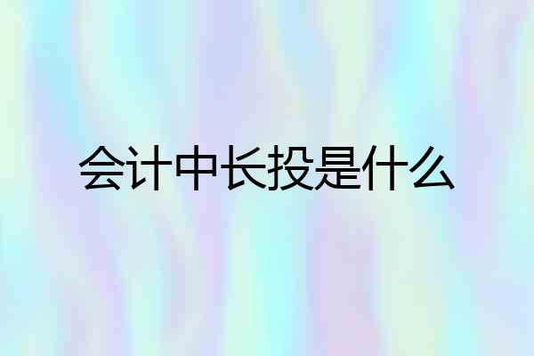 会计中长投是什么