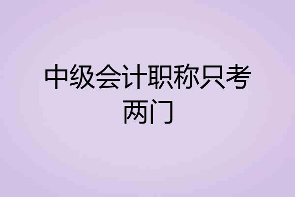 中级会计职称只考两门