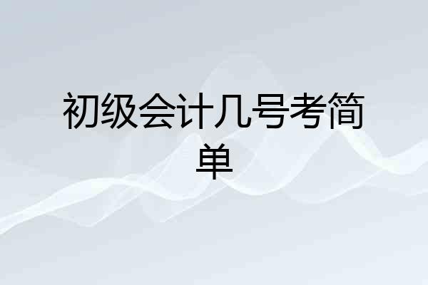 初级会计几号考简单
