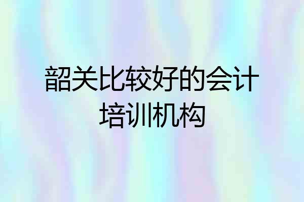 韶关比较好的会计培训机构