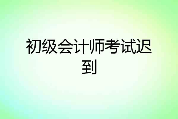 初级会计师考试迟到