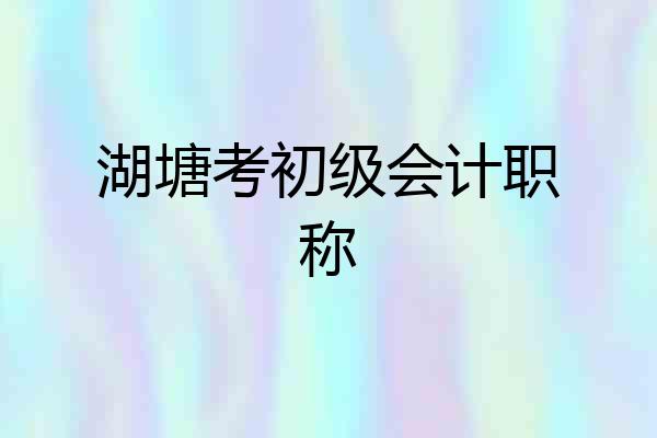 湖塘考初级会计职称
