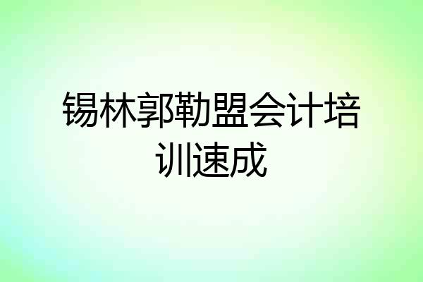 锡林郭勒盟会计培训速成