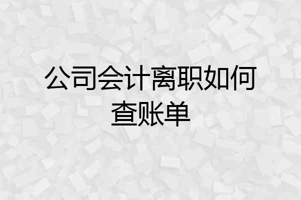公司会计离职如何查账单