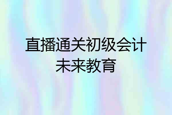直播通关初级会计未来教育