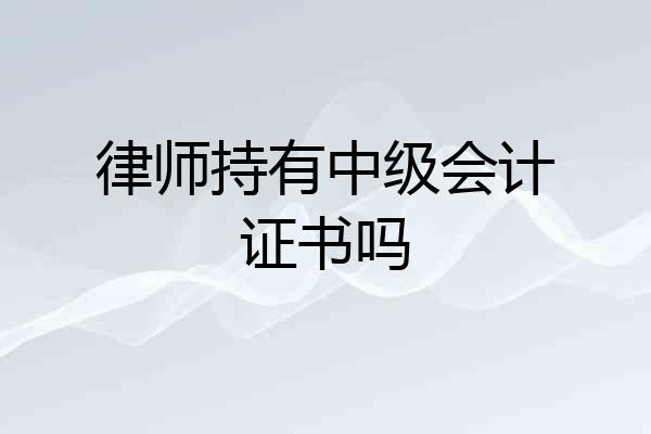 律师持有中级会计证书吗