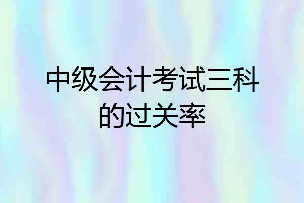 中级会计考试三科的过关率