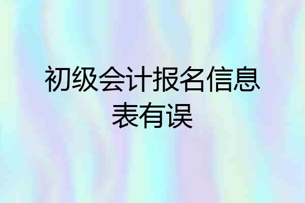 初级会计报名信息表有误
