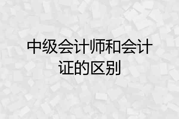 中级会计师和会计证的区别