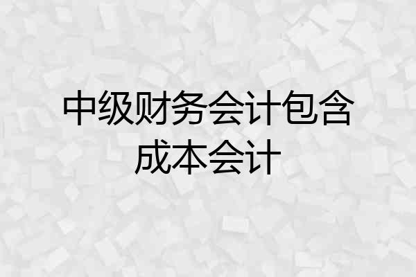 中级财务会计包含成本会计