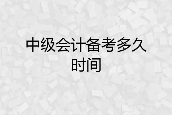 中级会计备考多久时间