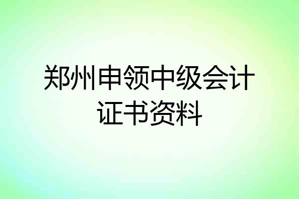 郑州申领中级会计证书资料