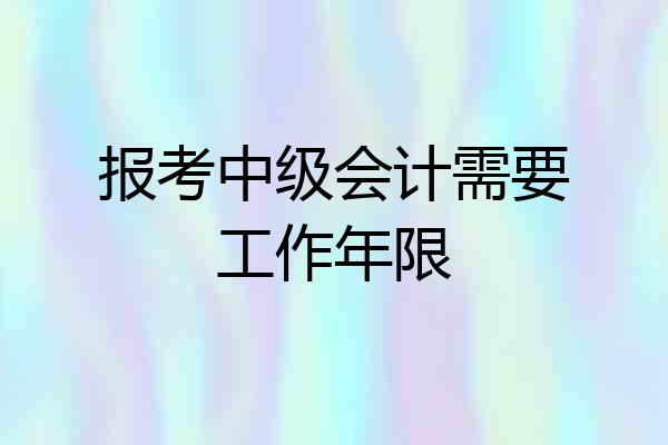 报考中级会计需要工作年限