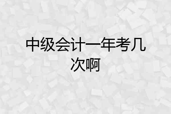 中级会计一年考几次啊