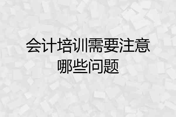 会计培训需要注意哪些问题