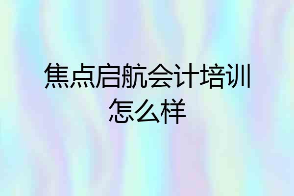 焦点启航会计培训怎么样