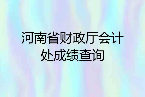 河南省财政厅会计处成绩查询