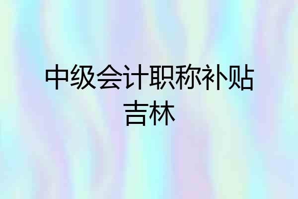中级会计职称补贴吉林