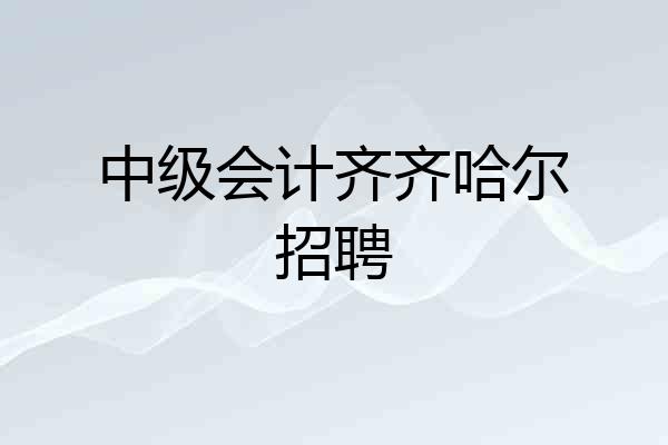 中级会计齐齐哈尔招聘
