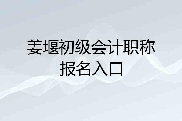 姜堰初级会计职称报名入口
