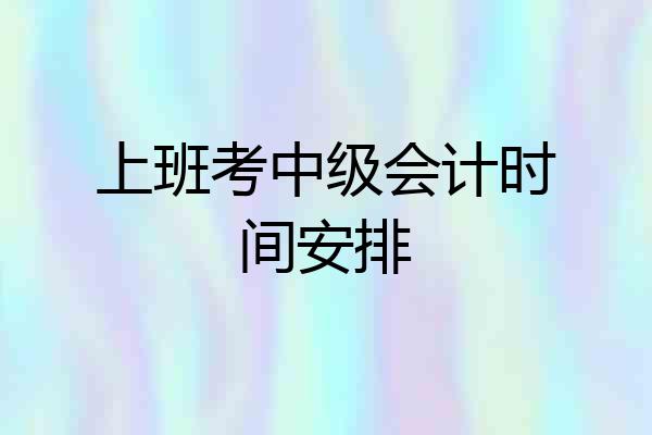 上班考中级会计时间安排