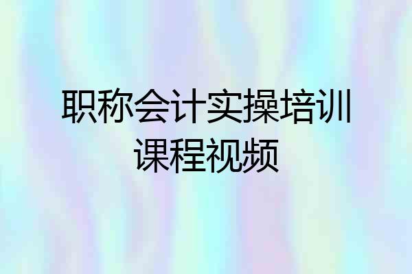 职称会计实操培训课程视频