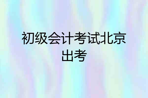 初级会计考试北京出考