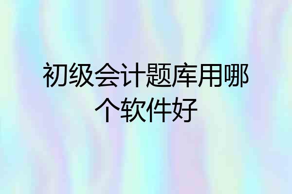 初级会计题库用哪个软件好