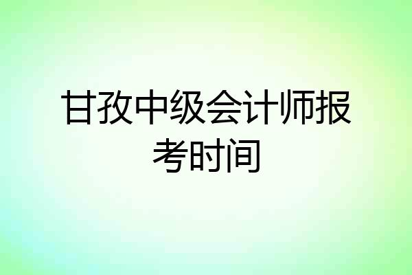 甘孜中级会计师报考时间