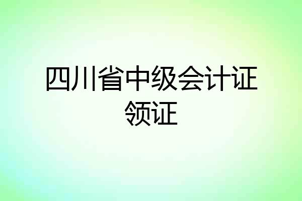 四川省中级会计证领证