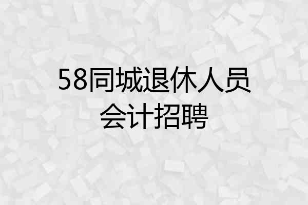 58同城退休人员会计招聘