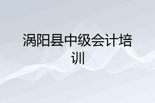 涡阳县中级会计培训