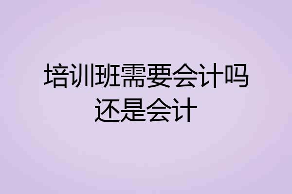 培训班需要会计吗还是会计