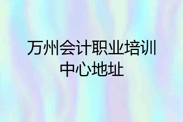 万州会计职业培训中心地址