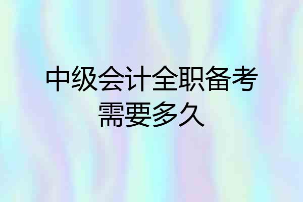 中级会计全职备考需要多久