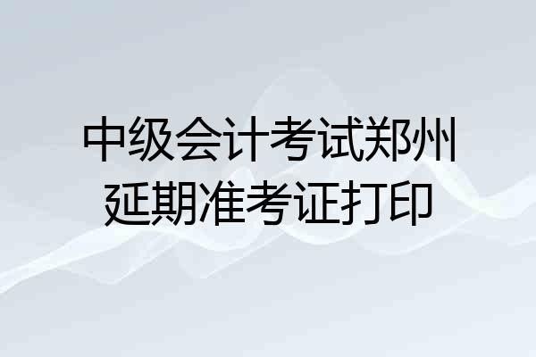 中级会计考试郑州延期准考证打印
