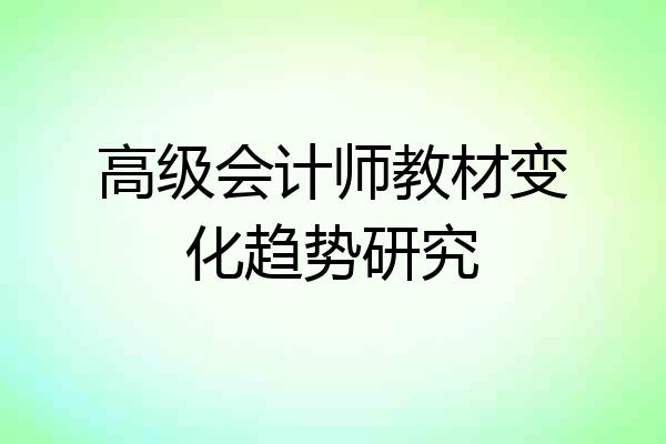 高级会计师教材变化趋势研究
