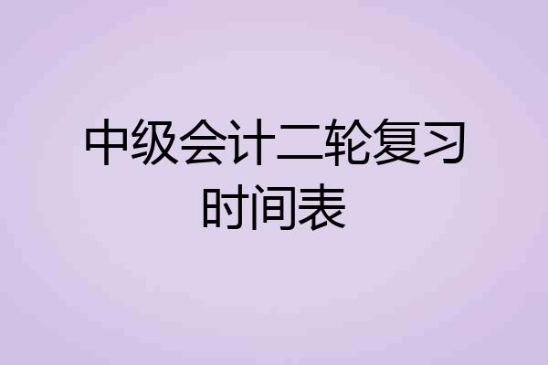 中级会计二轮复习时间表