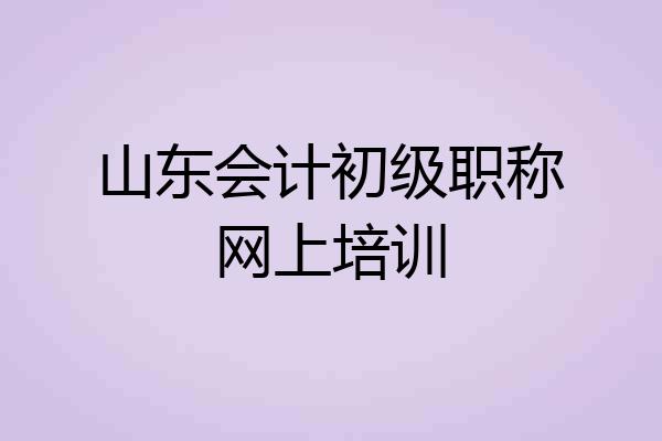 山东会计初级职称网上培训