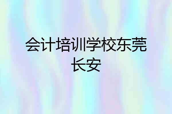 会计培训学校东莞长安