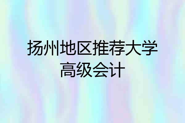 扬州地区推荐大学高级会计