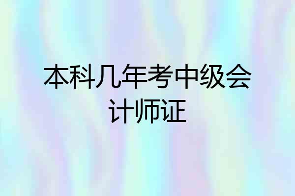本科几年考中级会计师证